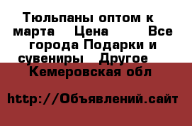 Тюльпаны оптом к 8 марта! › Цена ­ 33 - Все города Подарки и сувениры » Другое   . Кемеровская обл.